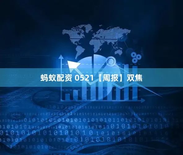 蚂蚁配资 0521【周报】双焦