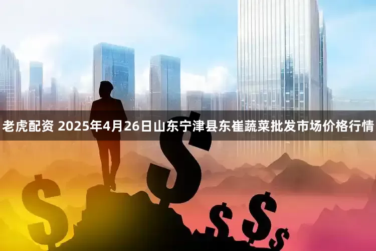 老虎配资 2025年4月26日山东宁津县东崔蔬菜批发市场价格行情