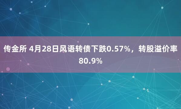 传金所 4月28日风语转债下跌0.57%，转股溢价率80.9%
