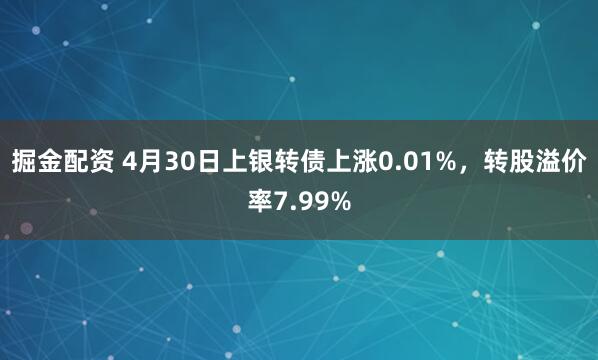 掘金配资 4月30日上银转债上涨0.01%，转股溢价率7.99%