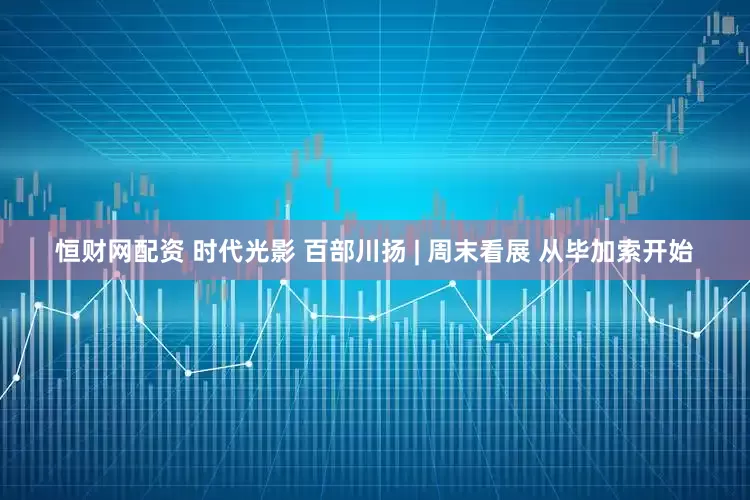 恒财网配资 时代光影 百部川扬 | 周末看展 从毕加索开始
