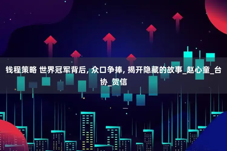 钱程策略 世界冠军背后, 众口争捧, 揭开隐藏的故事_赵心童_台协_贺信