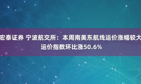 宏泰证券 宁波航交所：本周南美东航线运价涨幅较大 运价指数环比涨50.6%