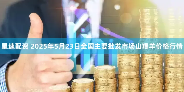 星速配资 2025年5月23日全国主要批发市场山羯羊价格行情
