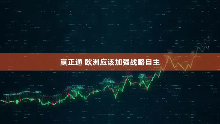 赢正通 欧洲应该加强战略自主