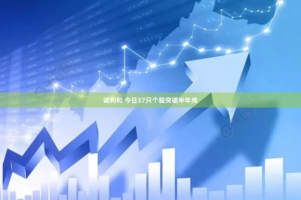 诚利和 今日37只个股突破半年线