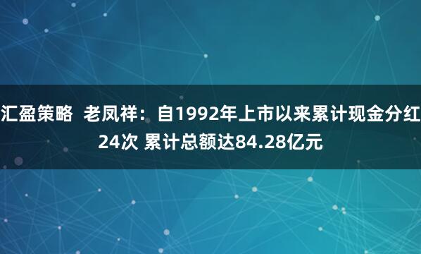 汇盈策略  老凤祥：自1992年上市以来累计现金分红24次 累计总额达84.28亿元